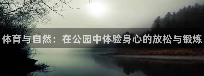 一竞技官网下载平台：体育与自然：在公园中体验身心的放