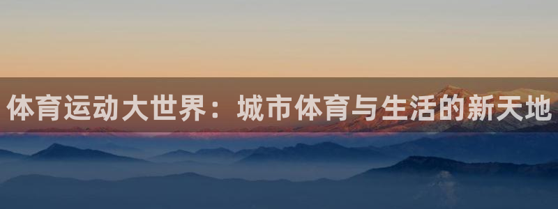 注册一竞技官方正版app：体育运动大世界：城市体育与