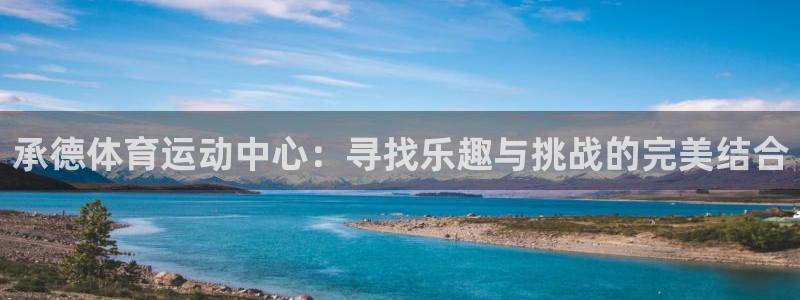一竞技官网下载招商电话是多少号码：承德体育运动中心：寻找乐趣