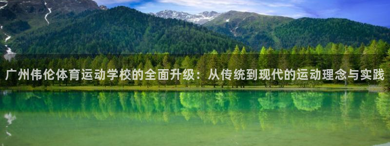 一竞技官方正版app娱乐代理怎么样：广州伟伦体育运动学校的全