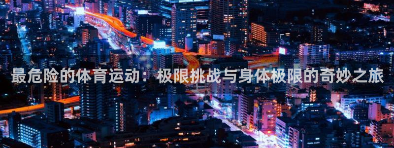一竞技官方正版app集团官网网址：最危险的体育运动：