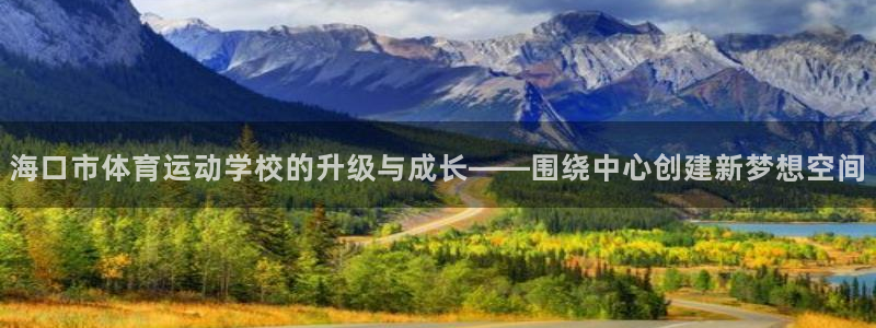 一竞技官方正版app集团:海口市体育运动学校的升级与成长——