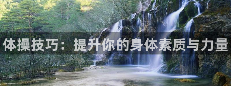 海南一竞技官网下载发展怎么样：体操技巧：提升你的身体素质与力