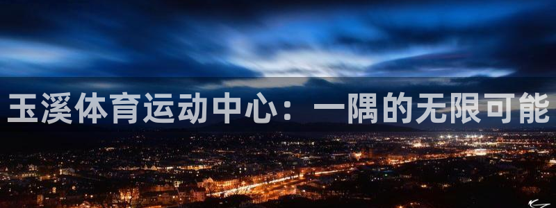 一竞技官网下载：玉溪体育运动中心：一隅的无限可能
