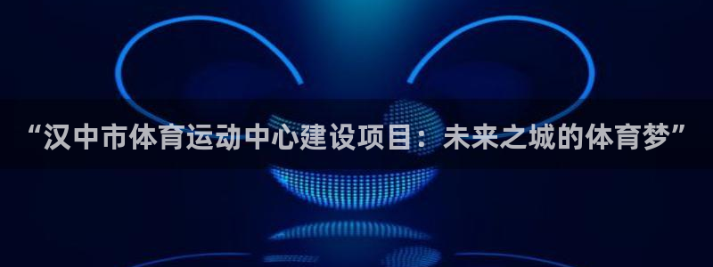 一竞技官方正版app开户：“汉中市体育运动中心建设项目：未来