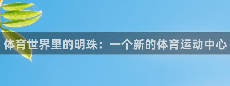 一竞技官网下载招商电话号码：体育世界里的明珠：一个新的体育运